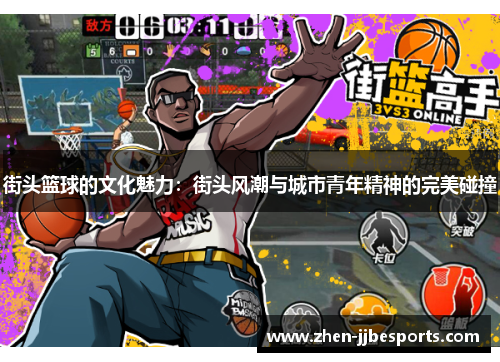 街头篮球的文化魅力：街头风潮与城市青年精神的完美碰撞