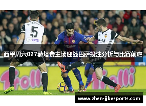 西甲周六027赫塔费主场迎战巴萨投注分析与比赛前瞻