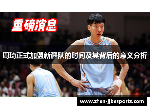 周琦正式加盟新疆队的时间及其背后的意义分析 周琦正式加盟新疆队的时间及其背后的意义分析