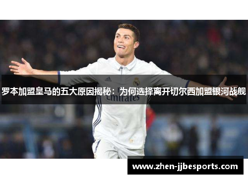 罗本加盟皇马的五大原因揭秘:为何选择离开切尔西加盟银河战舰 罗本加盟皇马的五大原因揭秘:为何选择离开切尔西加盟银河战舰