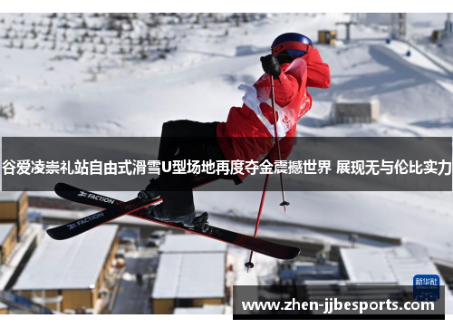 谷爱凌崇礼站自由式滑雪U型场地再度夺金震撼世界 展现无与伦比实力 谷爱凌崇礼站自由式滑雪U型场地再度夺金震撼世界 展现无与伦比实力