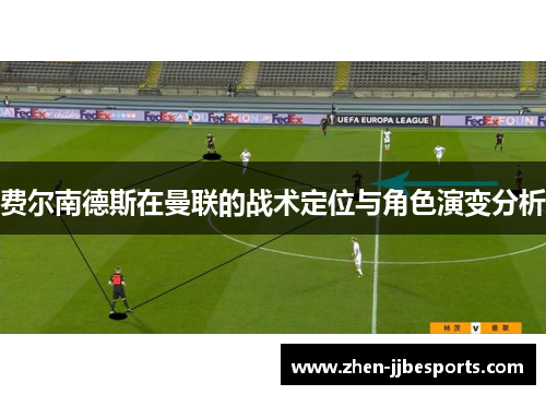 费尔南德斯在曼联的战术定位与角色演变分析