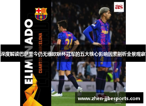 深度解读巴萨至今仍无缘欧联杯冠军的五大核心影响因素剖析全景观察