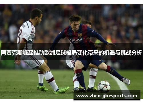 阿贾克斯崛起推动欧洲足球格局变化带来的机遇与挑战分析