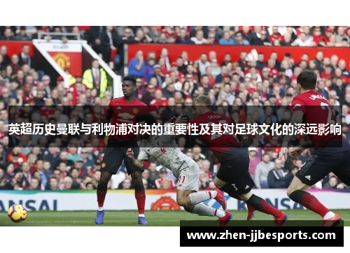 英超历史曼联与利物浦对决的重要性及其对足球文化的深远影响