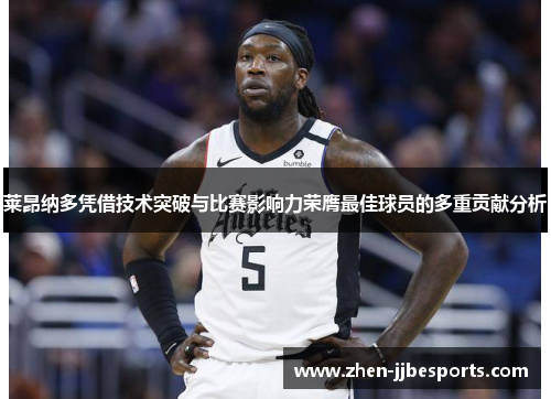 莱昂纳多凭借技术突破与比赛影响力荣膺最佳球员的多重贡献分析