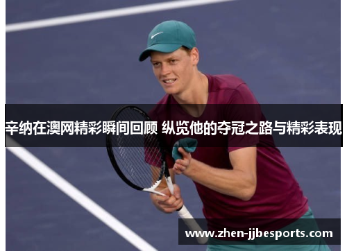 辛纳在澳网精彩瞬间回顾 纵览他的夺冠之路与精彩表现