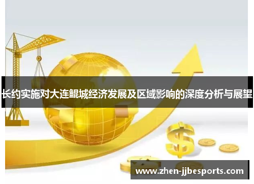 长约实施对大连鲲城经济发展及区域影响的深度分析与展望