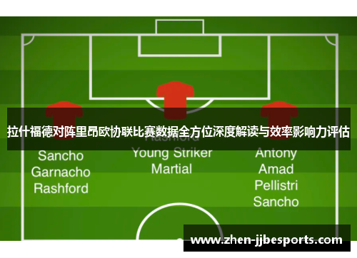 拉什福德对阵里昂欧协联比赛数据全方位深度解读与效率影响力评估