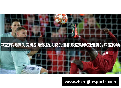 欧冠锋线屡失良机引爆攻防失衡的连锁反应对争冠走势的深度影响 欧冠锋线屡失良机引爆攻防失衡的连锁反应对争冠走势的深度影响