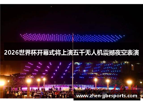 2026世界杯开幕式将上演五千无人机震撼夜空表演