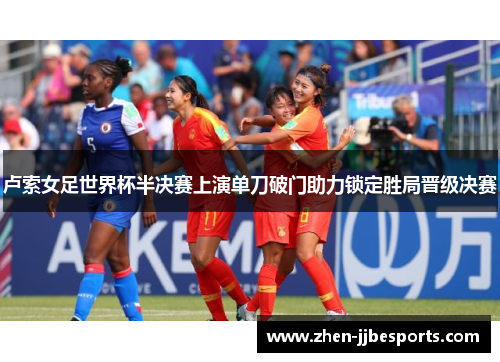 卢索女足世界杯半决赛上演单刀破门助力锁定胜局晋级决赛 卢索女足世界杯半决赛上演单刀破门助力锁定胜局晋级决赛