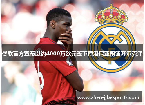 曼联官方宣布以约4000万欧元签下博洛尼亚前锋齐尔克泽