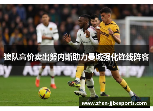 狼队高价卖出努内斯助力曼城强化锋线阵容 狼队高价卖出努内斯助力曼城强化锋线阵容