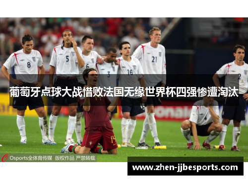 葡萄牙点球大战惜败法国无缘世界杯四强惨遭淘汰