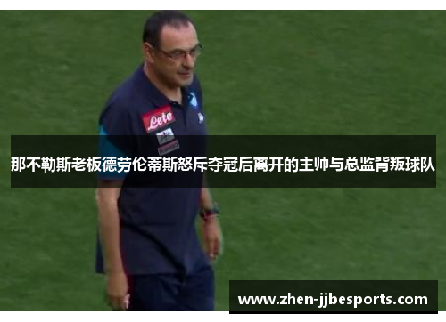 那不勒斯老板德劳伦蒂斯怒斥夺冠后离开的主帅与总监背叛球队