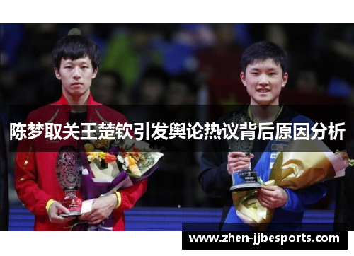 陈梦取关王楚钦引发舆论热议背后原因分析