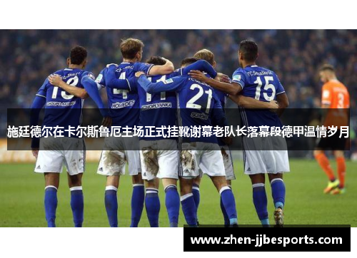 施廷德尔在卡尔斯鲁厄主场正式挂靴谢幕老队长落幕段德甲温情岁月 施廷德尔在卡尔斯鲁厄主场正式挂靴谢幕老队长落幕段德甲温情岁月