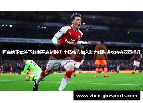 阿森纳正式签下赖斯开启新时代 中场核心加入助力球队进攻防守双重提升 阿森纳正式签下赖斯开启新时代 中场核心加入助力球队进攻防守双重提升