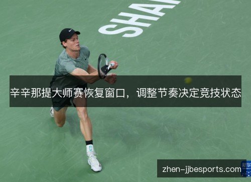辛辛那提大师赛恢复窗口，调整节奏决定竞技状态